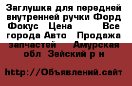 Заглушка для передней внутренней ручки Форд Фокус › Цена ­ 200 - Все города Авто » Продажа запчастей   . Амурская обл.,Зейский р-н